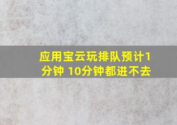 应用宝云玩排队预计1分钟 10分钟都进不去